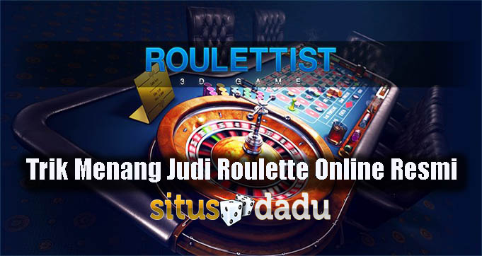 Trik Menang Judi Roulette Online Resmi